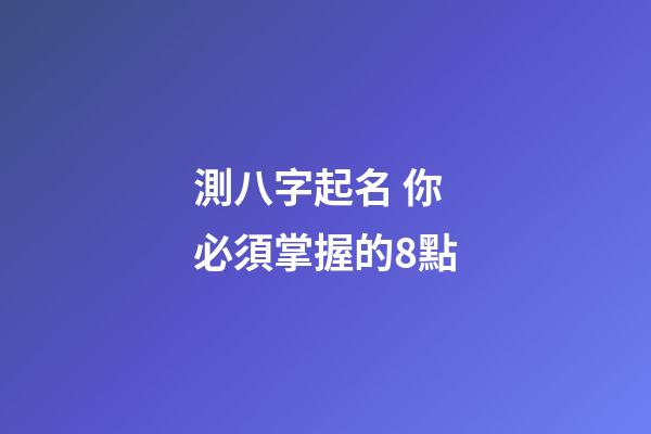 測八字起名 你必須掌握的8點